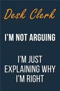 Desk Clerk I'm not Arguing I'm Just Explaining Why I'm Right