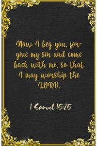 Now I beg you, forgive my sin and come back with me, so that I may worship the LORD. 1 Samuel 15