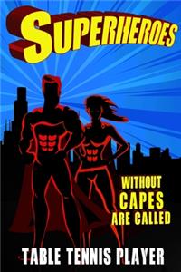 Superheroes Without Capes Are Called TABLE TENNIS PLAYER