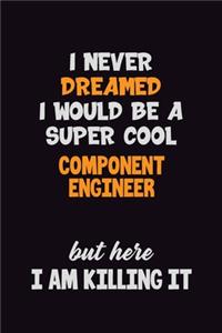 I Never Dreamed I would Be A Super Cool Component Engineer But Here I Am Killing It