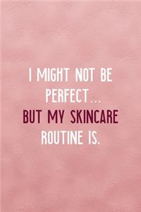 I Might Not Be Perfect... But My Skincare Routine Is.