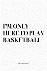 I'm Only Here To Play Basketball