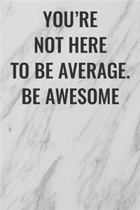 You're Not Here To Be Average. Be Awesome