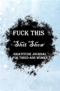 Fuck This Shit Show Gratitude Journal For Tired-Ass Women