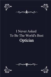 I Never Asked To Be The World's Best Optician - journal notebook with 2020 Calendar (funny office gifts - Job Journal Utility - Agenda & Planner)