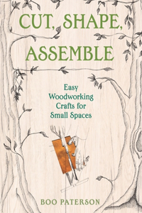 Cut, Shape, Assemble - Easy Woodworking Crafts for Small Spaces