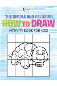 The Simple and Relaxing How to Draw Activity Book for Kids