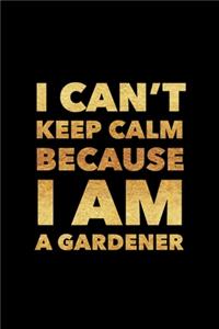 I Can't Keep Calm Because I Am A Gardener