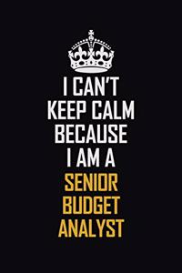 I Can't Keep Calm Because I Am A Senior Budget Analyst