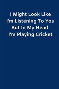I Might Look Like I'm Listening To You But In My Head I'm Playing Cricket
