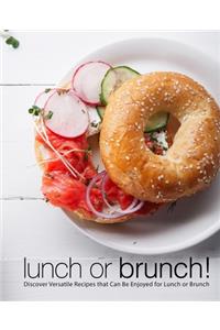 Lunch or Brunch!: Discover Versatile Recipes that Can Be Enjoyed for Lunch or Brunch (2nd Edition)