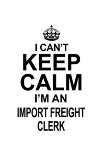 I Can't Keep Calm I'm An Import Freight Clerk