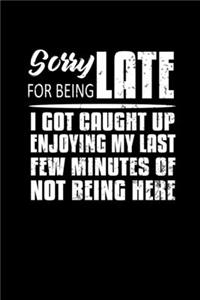 Sorry For Being Late I Got Caught Up Enjoying My Last Few Minutes Of Not Being Here