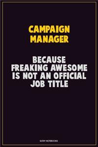 Campaign Manager, Because Freaking Awesome Is Not An Official Job Title: Career Motivational Quotes 6x9 120 Pages Blank Lined Notebook Journal