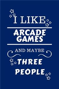 I Like Arcade Games And Maybe Three People