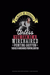 Always Be Yourself Unless You Can Be A Wirehaired Pointing Griffon Then Be A Wirehaired Pointing Griffon
