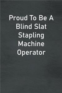 Proud To Be A Blind Slat Stapling Machine Operator