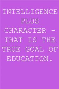 Intelligence plus character - that is the true goal of education.