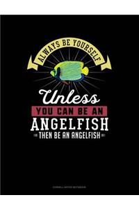 Always Be Yourself Unless You Can Be an Angelfish Then Be an Angelfish