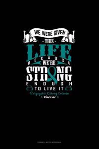 We Were Given This Life Because We're Strong Enough to Live It - Polycystic Kidney Disease Warrior