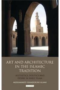 Art and Architecture in the Islamic Tradition: Aesthetics, Politics and Desire in Early Islam