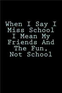 When I Say I Miss School I Mean My Friends And The Fun, Not School