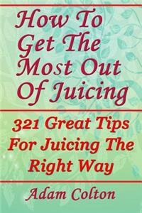 How To Get The Most Out Of Juicing