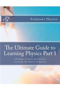 The Ultimate Guide to Learning Physics Part 1: 350 Pages of Notes and Lessons Covering the Physics of Motion