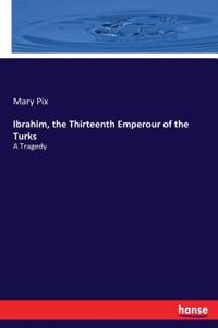 Ibrahim, the Thirteenth Emperour of the Turks