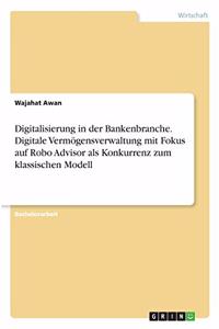 Digitalisierung in der Bankenbranche. Digitale Vermögensverwaltung mit Fokus auf Robo Advisor als Konkurrenz zum klassischen Modell