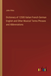 Dictionary of 12500 Italian French German English and Other Musical Terms Phrases and Abbreviations