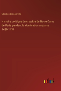 Histoire politique du chapitre de Notre-Dame de Paris pendant la domination anglaise 1420-1437