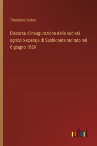 Discorso d'inaugurazione della società agricolo-operaja di Sabbioneta recitato nel 6 giugno 1869