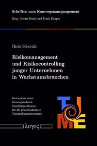 Risikomanagement Und Risikocontrolling Junger Unternehmen in Wachstumsbranchen: Konzeption Eines Theoriegeleiteten Handlungsrahmens Fur Die Praxisindu