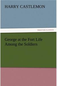George at the Fort Life Among the Soldiers
