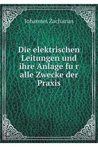 Die elektrischen Leitungen und ihre Anlage fu&#776;r alle Zwecke der Praxis