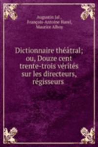 Dictionnaire theatral; ou, Douze cent trente-trois verites sur les directeurs, regisseurs .