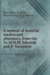 manual of materia medica and pharmacy, from the Fr. of H.M. Edwards and P. Vavasseur .