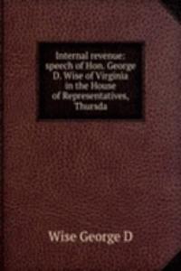 Internal revenue: speech of Hon. George D. Wise of Virginia in the House of Representatives, Thursda