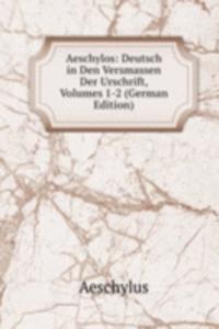 Aeschylos: Deutsch in Den Versmassen Der Urschrift, Volumes 1-2 (German Edition)