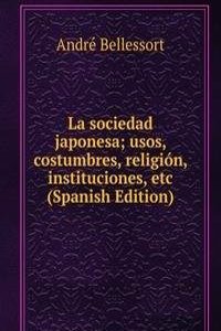 La sociedad japonesa; usos, costumbres, religion, instituciones, etc (Spanish Edition)