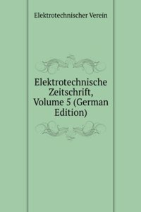 Elektrotechnische Zeitschrift, Volume 5 (German Edition)