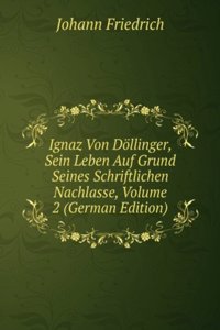 Ignaz Von Dollinger, Sein Leben Auf Grund Seines Schriftlichen Nachlasse, Volume 2 (German Edition)