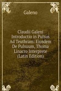 Claudii Galeni Introductio in Pulsus Ad Teuthram: Eiusdem De Pulsuum, Thoma Linacro Interprete (Latin Edition)