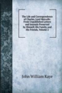 Life and Correspondence of Charles, Lord Metcalfe: From Unpublished Letters and Journals Preserved by Himself, His Family, and His Friends, Volume 2