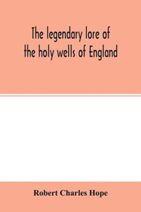 legendary lore of the holy wells of England: including rivers, lakes, fountains and springs