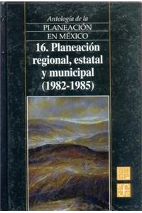 Antologia de La Planeacion En Mexico, 16. Planeacion Regional, Estatal y Municipal (1982-1985)