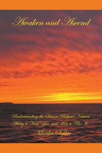 Awaken and Ascend Understanding the Science Behind Nature's Ability to Heal You and How to Use It
