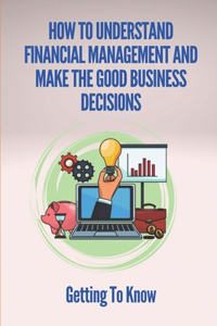 How To Understand Financial Management And Make The Good Business Decisions?