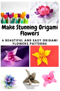 Make Stunning Origami Flowers: 6 Beautiful and Easy Origami Flowers Patterns